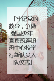 牢记党的教导，争做强国少年 宜宾筠连镇舟中心校举行新队员入队仪式