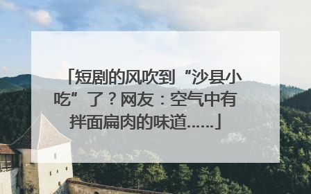 短剧的风吹到“沙县小吃”了？网友：空气中有拌面扁肉的味道……