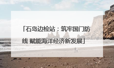 石岛边检站：筑牢国门防线 赋能海洋经济新发展