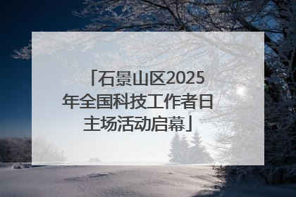 石景山区2025年全国科技工作者日主场活动启幕