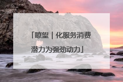 瞭望｜化服务消费潜力为强劲动力