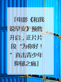 电影《和我说早安》预售开启，正片片段“为你好！”直击青少年抑郁之痛