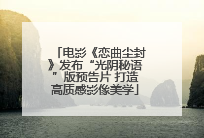 电影《恋曲尘封》发布“光阴秘语”版预告片 打造高质感影像美学
