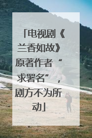 电视剧《兰香如故》原著作者“求署名”，剧方不为所动
