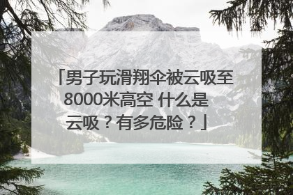 男子玩滑翔伞被云吸至8000米高空 什么是云吸？有多危险？