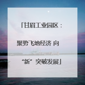 甘眉工业园区：聚势飞地经济 向“新”突破发展