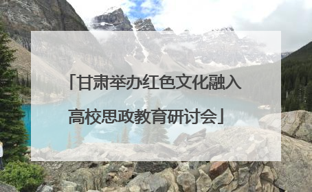 甘肃举办红色文化融入高校思政教育研讨会