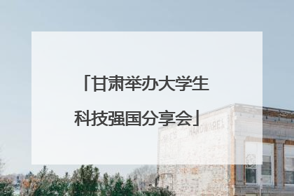 甘肃举办大学生科技强国分享会