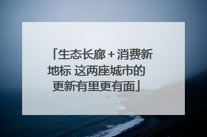生态长廊＋消费新地标 这两座城市的更新有里更有面