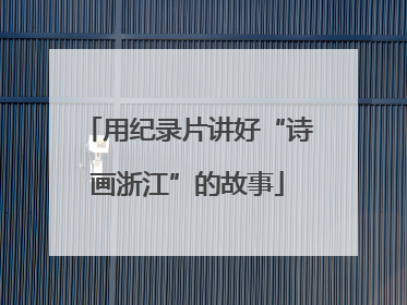 用纪录片讲好“诗画浙江”的故事