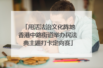 用活法治文化阵地 香港中路街道举办民法典主题打卡定向赛
