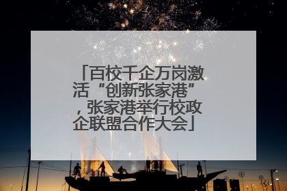 百校千企万岗激活“创新张家港”，张家港举行校政企联盟合作大会