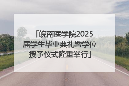皖南医学院2025届学生毕业典礼暨学位授予仪式隆重举行