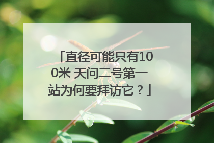 直径可能只有100米 天问二号第一站为何要拜访它？