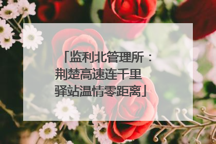 监利北管理所：荆楚高速连千里 驿站温情零距离