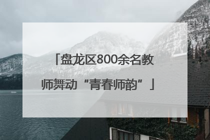 盘龙区800余名教师舞动“青春师韵”