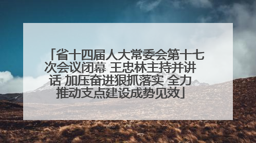 省十四届人大常委会第十七次会议闭幕 王忠林主持并讲话 加压奋进狠抓落实 全力推动支点建设成势见效
