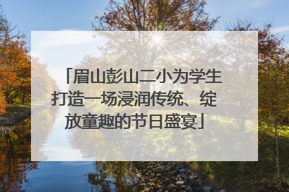 眉山彭山二小为学生打造一场浸润传统、绽放童趣的节日盛宴