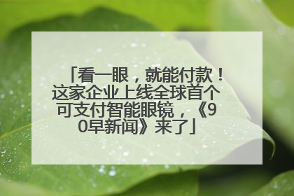 看一眼，就能付款！这家企业上线全球首个可支付智能眼镜，《90早新闻》来了
