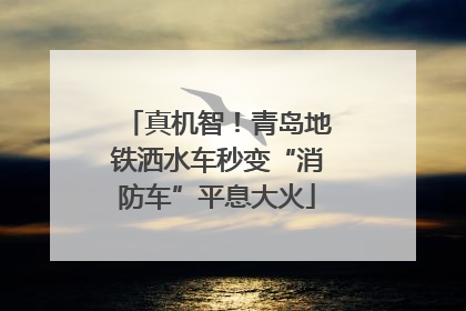 真机智！青岛地铁洒水车秒变“消防车”平息大火