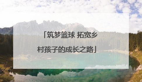 筑梦篮球 拓宽乡村孩子的成长之路
