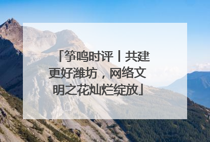 筝鸣时评丨共建更好潍坊，网络文明之花灿烂绽放