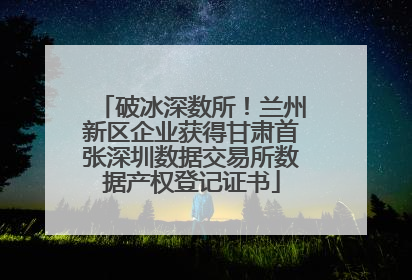 破冰深数所！兰州新区企业获得甘肃首张深圳数据交易所数据产权登记证书