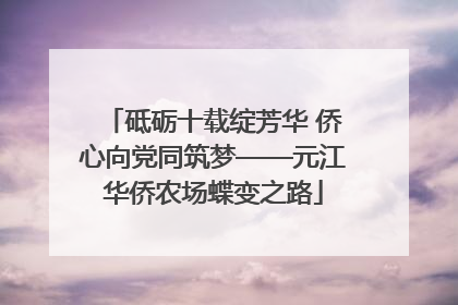砥砺十载绽芳华 侨心向党同筑梦——元江华侨农场蝶变之路