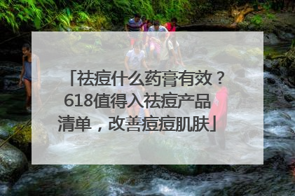 祛痘什么药膏有效？618值得入祛痘产品清单，改善痘痘肌肤