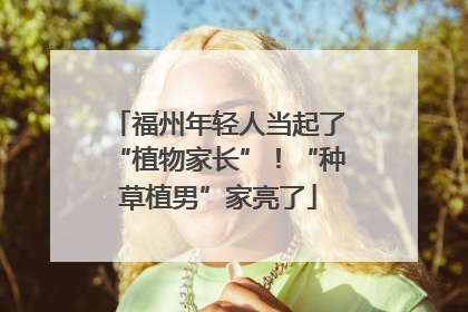 福州年轻人当起了“植物家长”！“种草植男”家亮了