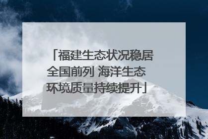 福建生态状况稳居全国前列 海洋生态环境质量持续提升