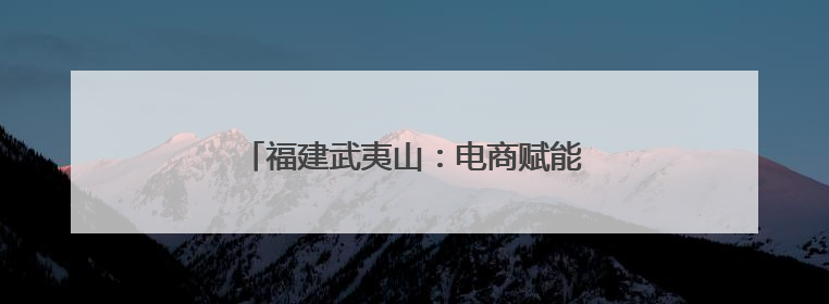 福建武夷山：电商赋能 点亮残障朋友创业梦