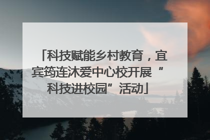 科技赋能乡村教育，宜宾筠连沐爱中心校开展“科技进校园”活动