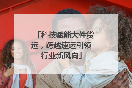 科技赋能大件货运，跨越速运引领行业新风向
