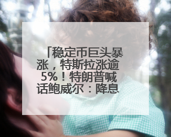 稳定币巨头暴涨，特斯拉涨逾5%！特朗普喊话鲍威尔：降息！白宫官员：特朗普无与马斯克交谈计划，他正考虑卖掉红色特斯拉