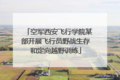 空军西安飞行学院某部开展飞行员野战生存和定向越野训练