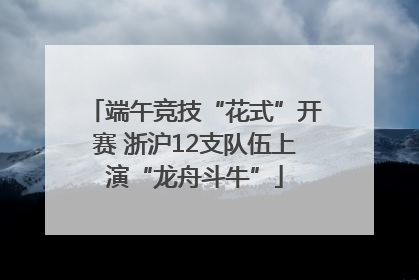 端午竞技“花式”开赛 浙沪12支队伍上演“龙舟斗牛”