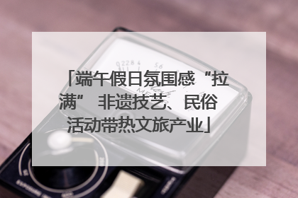 端午假日氛围感“拉满” 非遗技艺、民俗活动带热文旅产业