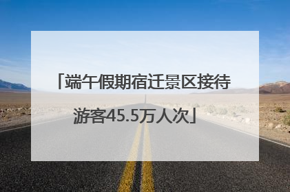 端午假期宿迁景区接待游客45.5万人次