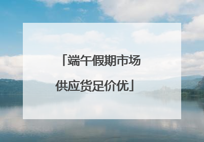 端午假期市场供应货足价优
