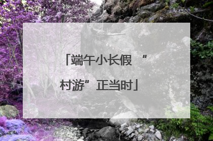 端午小长假 “村游”正当时