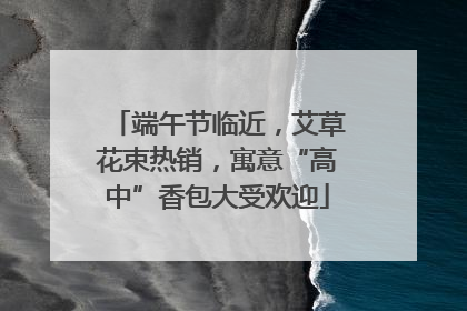 端午节临近，艾草花束热销，寓意“高中”香包大受欢迎