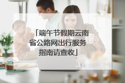端午节假期云南省公路网出行服务指南请查收