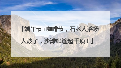 端午节+咖啡节，石老人浴场人鼓了，沙滩帐篷超千顶！