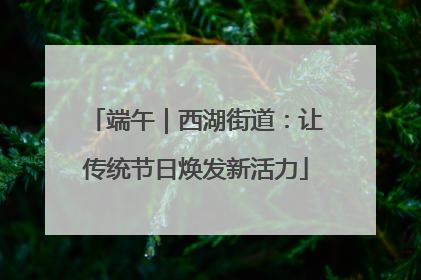 端午｜西湖街道：让传统节日焕发新活力