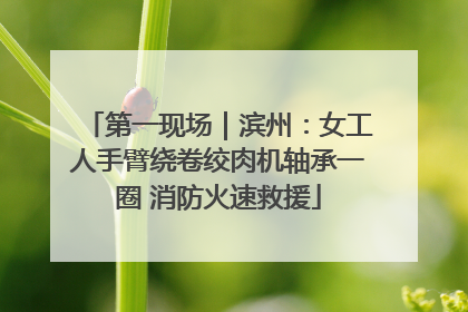 第一现场｜滨州：女工人手臂绕卷绞肉机轴承一圈 消防火速救援