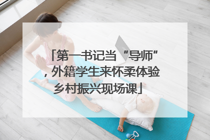 第一书记当“导师”，外籍学生来怀柔体验乡村振兴现场课