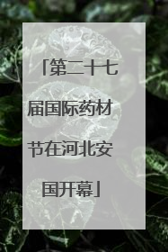 第二十七届国际药材节在河北安国开幕