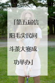 第五届信阳毛尖民间斗茶大赛成功举办