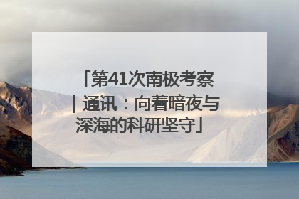 第41次南极考察｜通讯：向着暗夜与深海的科研坚守
